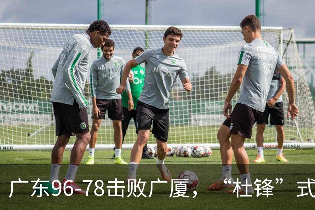 广东96-78击败广厦，“杜锋”式用人做对了，徐杰与胡明轩分工成关键！