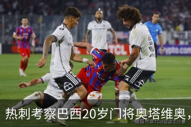 热刺考察巴西20岁门将奥塔维奥，解约金1亿欧元